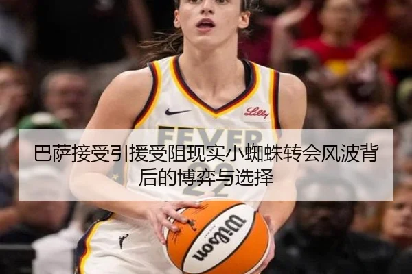 巴萨接受引援受阻现实小蜘蛛转会风波背后的博弈与选择