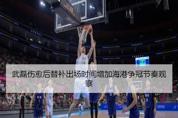 武磊伤愈后替补出场时间增加海港争冠节奏观察
